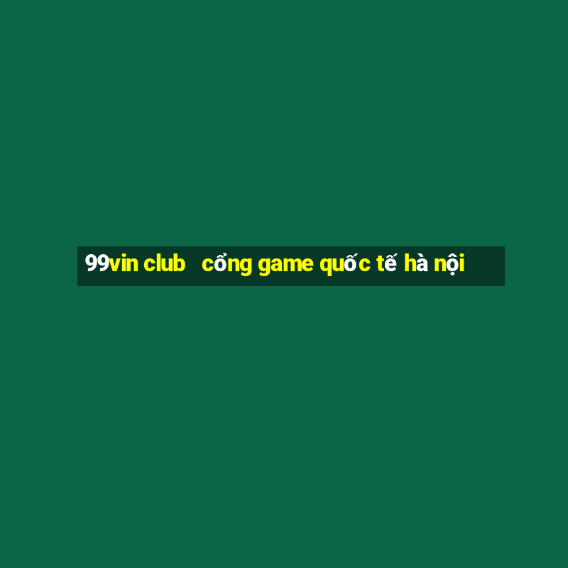 99vin club   cổng game quốc tế hà nội