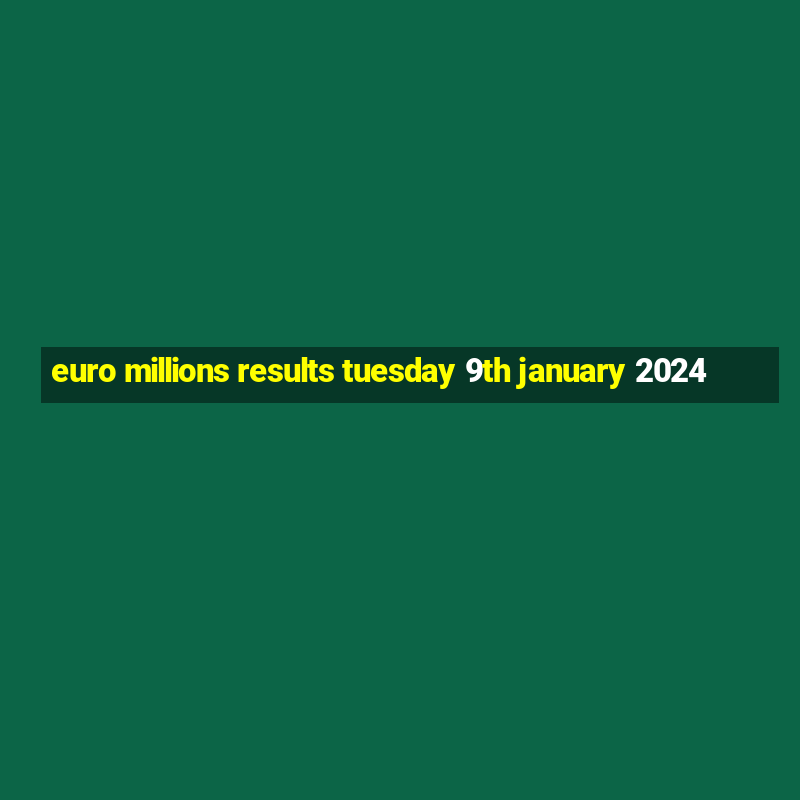 euro millions results tuesday 9th january 2024