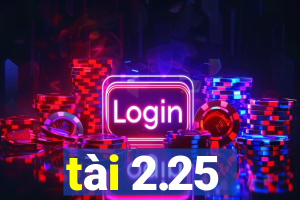 tài 2.25