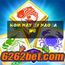 hôm nay đội nào đá wc