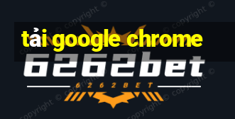 tải google chrome