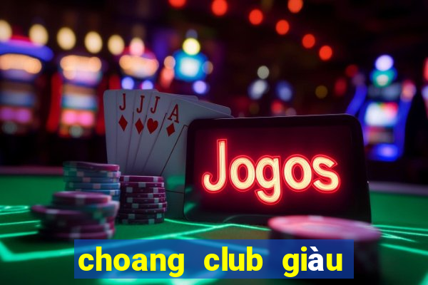 choang club giàu to club