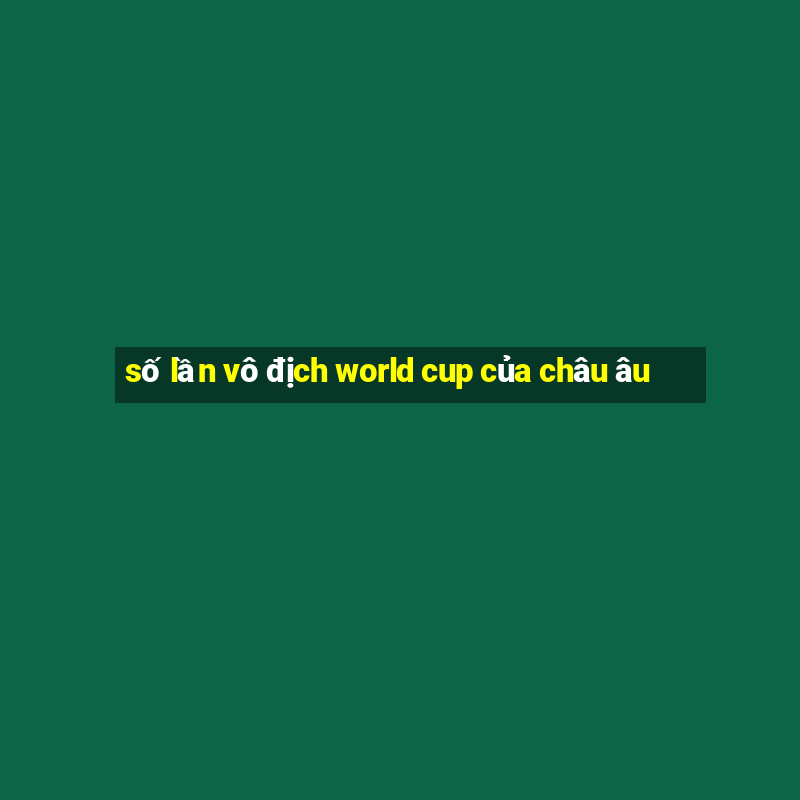 số lần vô địch world cup của châu âu