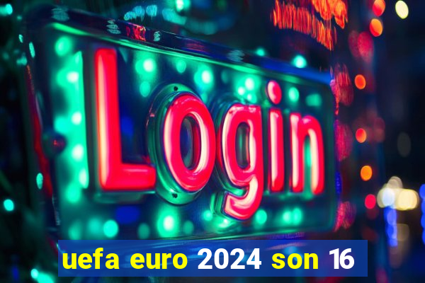 uefa euro 2024 son 16