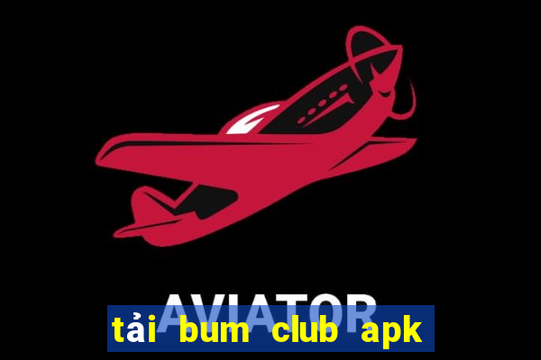 tải bum club apk ios pc