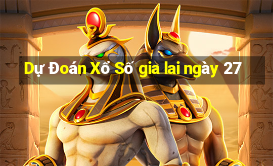 Dự Đoán Xổ Số gia lai ngày 27