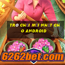 Trò chơi mới nhất cho Android