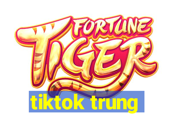 tiktok trung