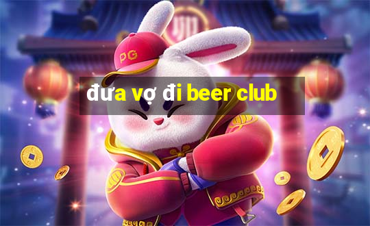 đưa vợ đi beer club