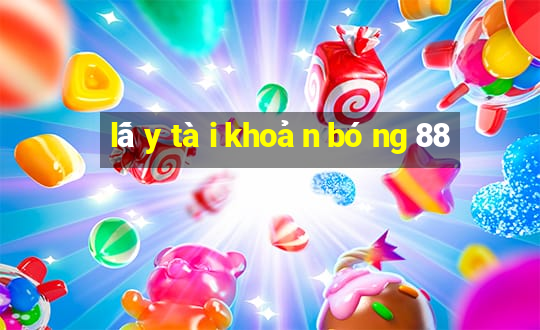 lấy tài khoản bóng 88