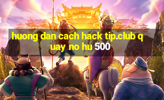 huong dan cach hack tip.club quay no hu 500