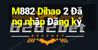 M882 Dihao 2 Đăng nhập Đăng ký