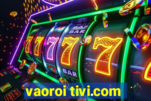 vaoroi tivi.com