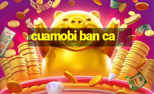 cuamobi ban ca