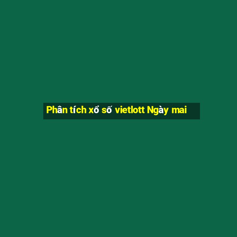 Phân tích xổ số vietlott Ngày mai