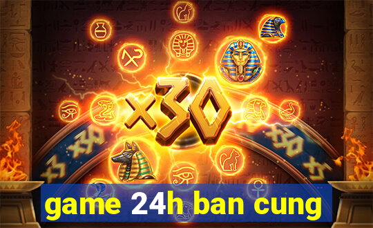 game 24h ban cung