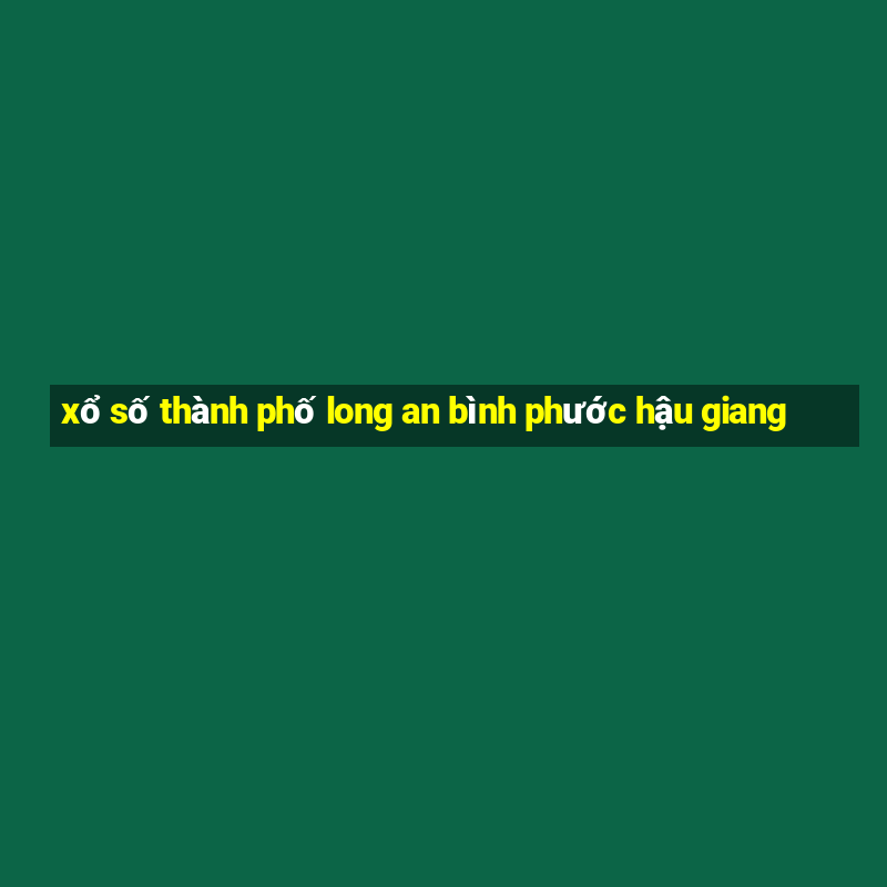 xổ số thành phố long an bình phước hậu giang