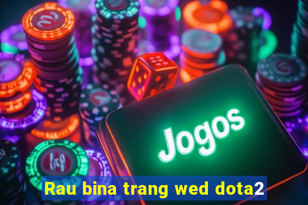 Rau bina trang wed dota2