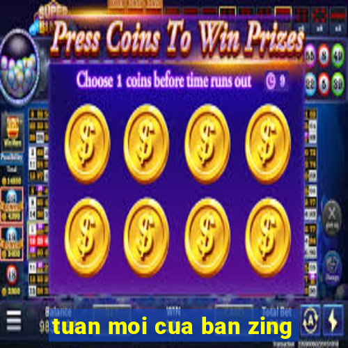 tuan moi cua ban zing