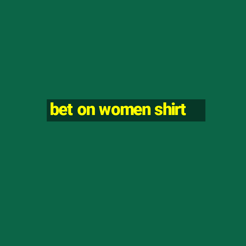 bet on women shirt