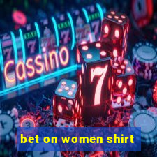 bet on women shirt