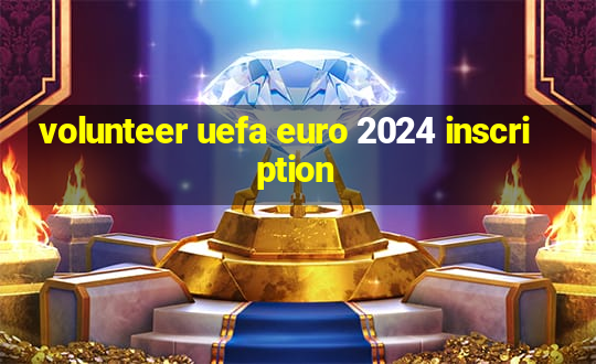 volunteer uefa euro 2024 inscription