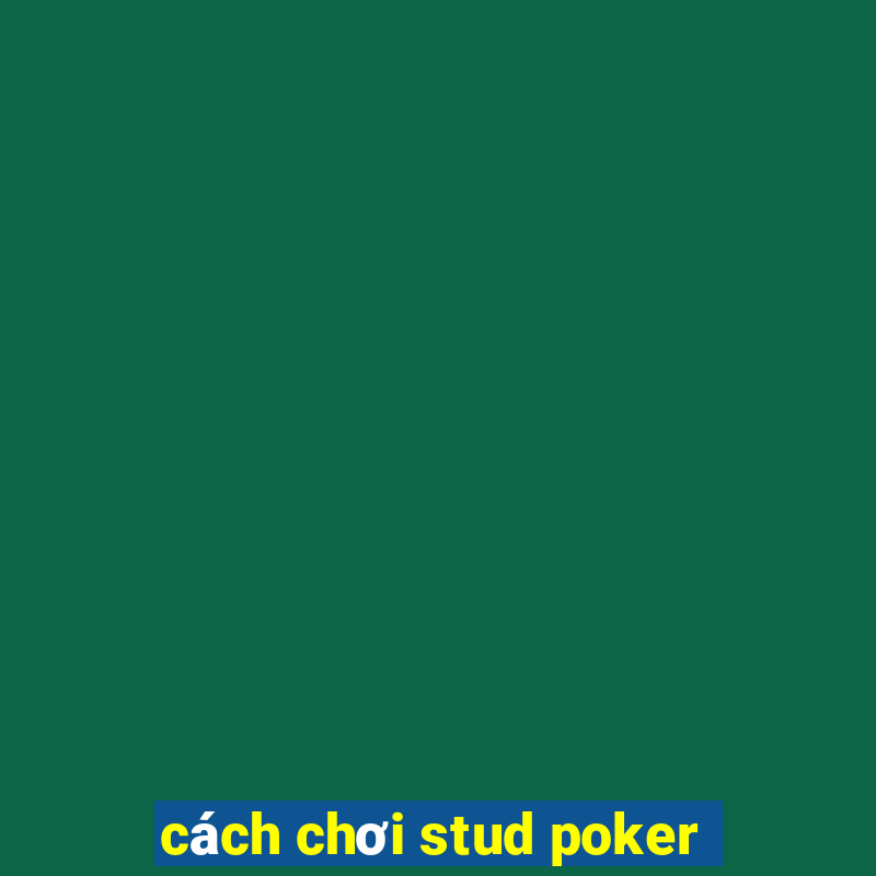 cách chơi stud poker