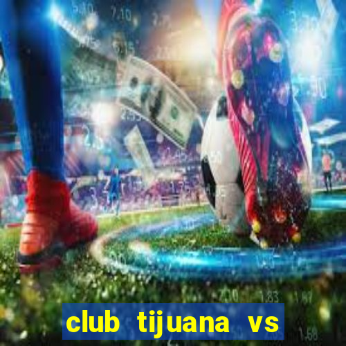 club tijuana vs cruz azul