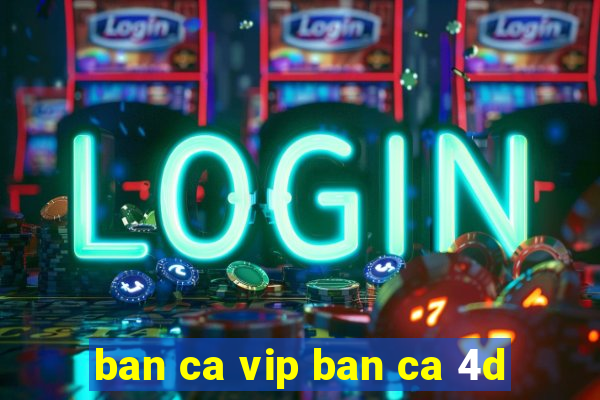 ban ca vip ban ca 4d