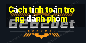 Cách tính toán trong đánh phỏm