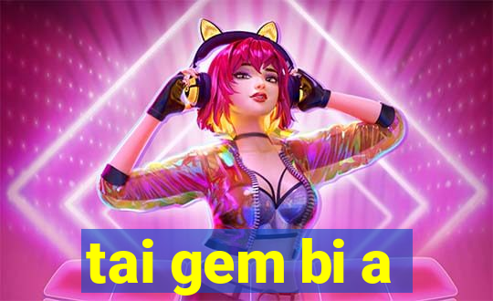 tai gem bi a