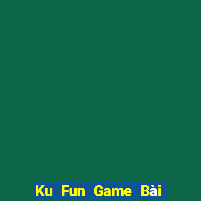 Ku Fun Game Bài Ăn Tiền Uy Tín