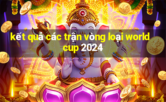 kết quả các trận vòng loại world cup 2024