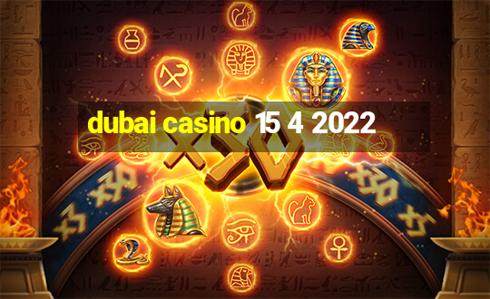 dubai casino 15 4 2022