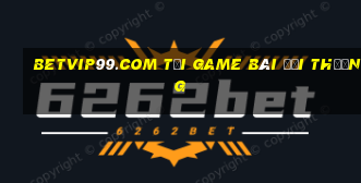 Betvip99.Com Tải Game Bài Đổi Thưởng