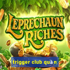 trigger club quần