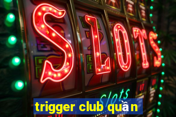 trigger club quần