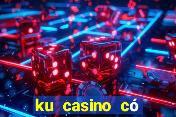 ku casino có bịp không