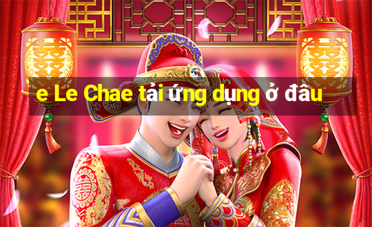 e Le Chae tải ứng dụng ở đâu