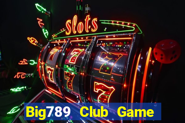 Big789 Club Game Bài Đổi Thưởng Uy Tín