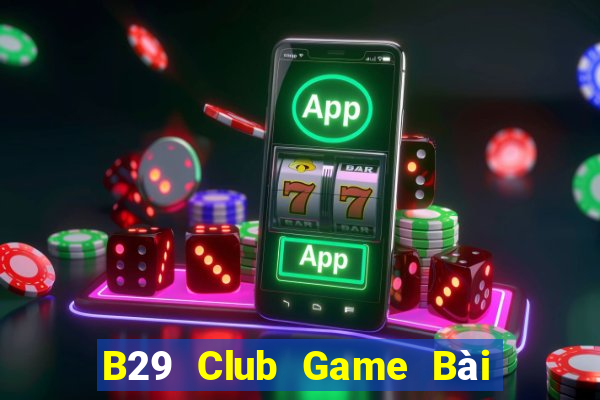 B29 Club Game Bài Online Chơi Cùng Bạn Bè