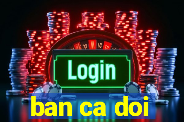 ban ca doi