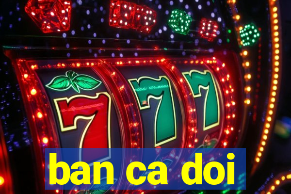 ban ca doi