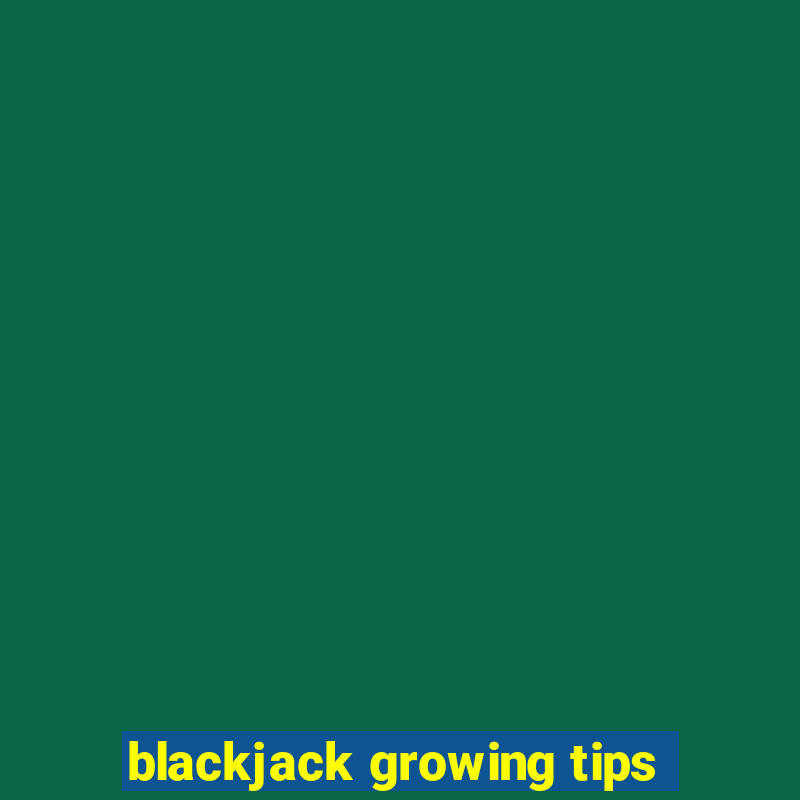 blackjack growing tips