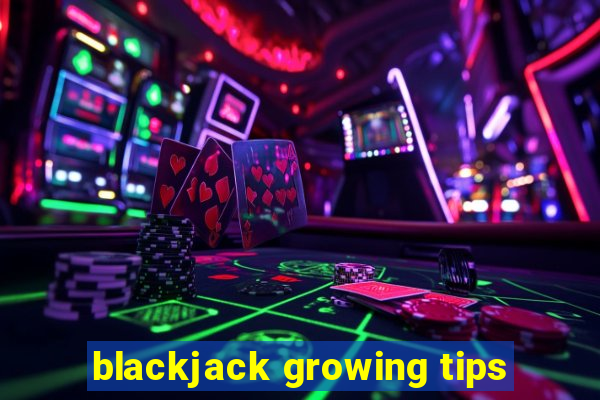 blackjack growing tips