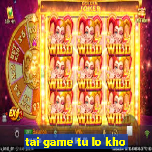 tai game tu lo kho