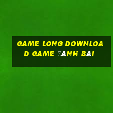 Game Long Download Game Đánh Bài