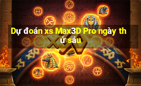 Dự đoán xs Max3D Pro ngày thứ sáu