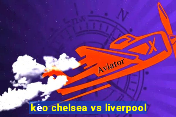 kèo chelsea vs liverpool