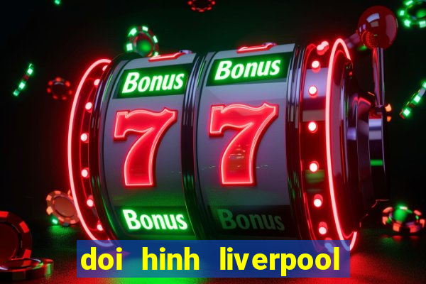 doi hinh liverpool hien tai